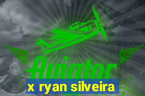 x ryan silveira